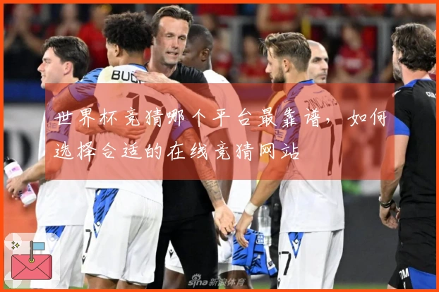 世界杯竞猜哪个平台最靠谱，如何选择合适的在线竞猜网站